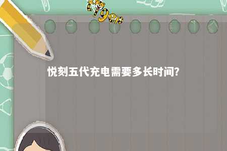 悦刻五代充电需要多长时间
？ 